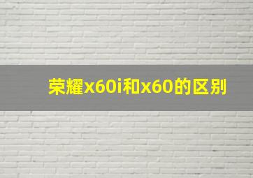 荣耀x60i和x60的区别