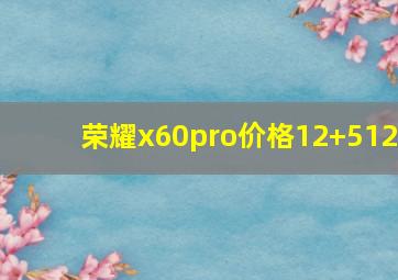 荣耀x60pro价格12+512