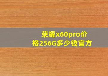 荣耀x60pro价格256G多少钱官方