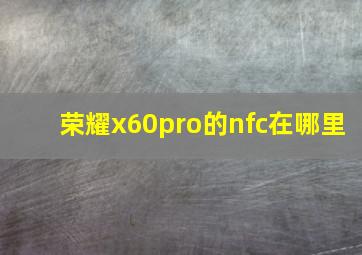 荣耀x60pro的nfc在哪里