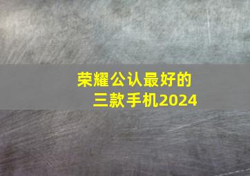 荣耀公认最好的三款手机2024