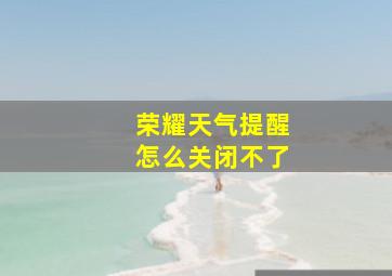 荣耀天气提醒怎么关闭不了