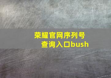 荣耀官网序列号查询入口bush