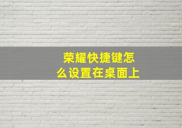 荣耀快捷键怎么设置在桌面上