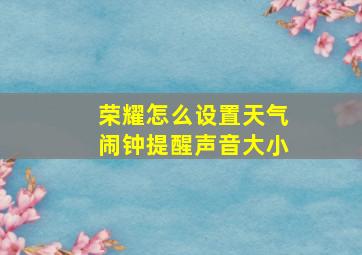 荣耀怎么设置天气闹钟提醒声音大小