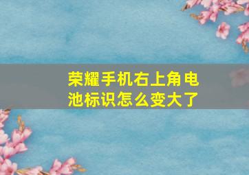 荣耀手机右上角电池标识怎么变大了