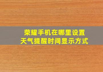 荣耀手机在哪里设置天气提醒时间显示方式