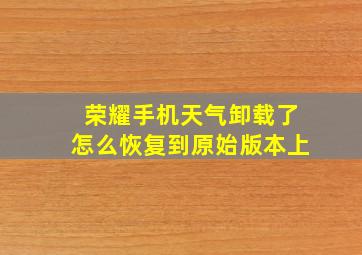 荣耀手机天气卸载了怎么恢复到原始版本上