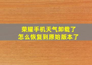 荣耀手机天气卸载了怎么恢复到原始版本了