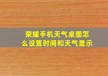 荣耀手机天气桌面怎么设置时间和天气显示