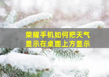 荣耀手机如何把天气显示在桌面上方显示