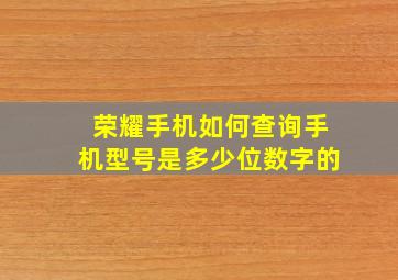 荣耀手机如何查询手机型号是多少位数字的