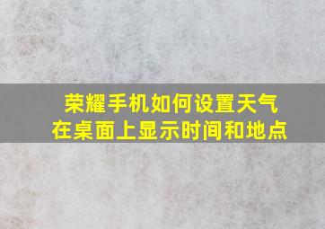 荣耀手机如何设置天气在桌面上显示时间和地点