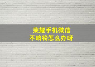 荣耀手机微信不响铃怎么办呀