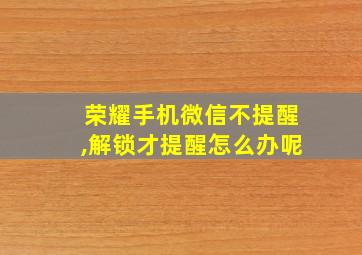 荣耀手机微信不提醒,解锁才提醒怎么办呢