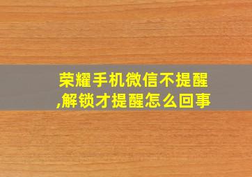 荣耀手机微信不提醒,解锁才提醒怎么回事