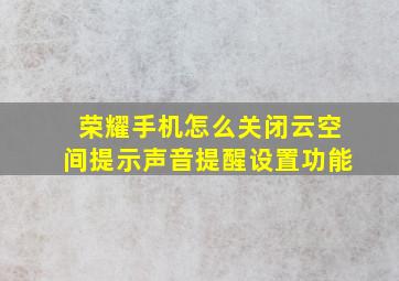 荣耀手机怎么关闭云空间提示声音提醒设置功能