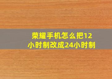 荣耀手机怎么把12小时制改成24小时制