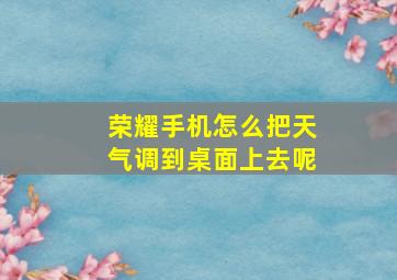 荣耀手机怎么把天气调到桌面上去呢