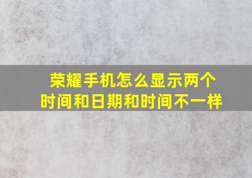 荣耀手机怎么显示两个时间和日期和时间不一样