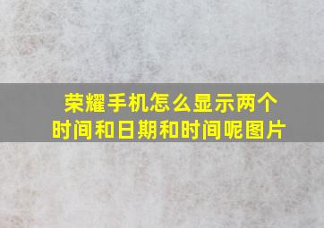 荣耀手机怎么显示两个时间和日期和时间呢图片