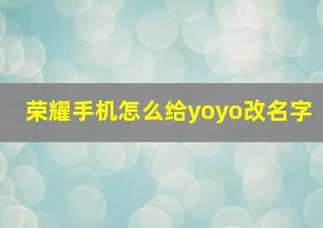 荣耀手机怎么给yoyo改名字