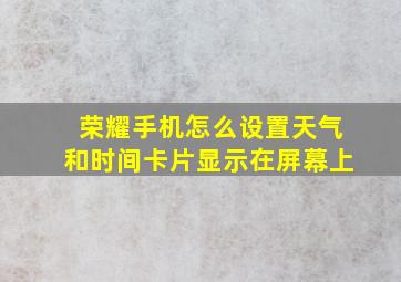 荣耀手机怎么设置天气和时间卡片显示在屏幕上