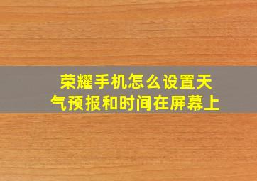 荣耀手机怎么设置天气预报和时间在屏幕上