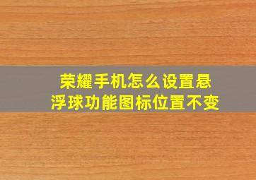 荣耀手机怎么设置悬浮球功能图标位置不变