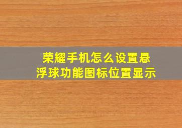 荣耀手机怎么设置悬浮球功能图标位置显示