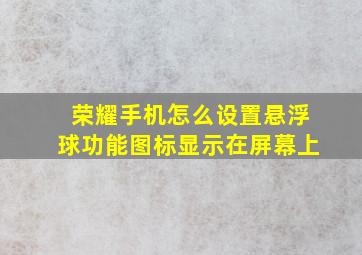 荣耀手机怎么设置悬浮球功能图标显示在屏幕上