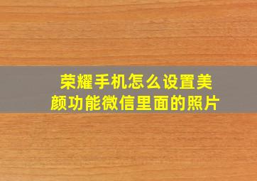 荣耀手机怎么设置美颜功能微信里面的照片