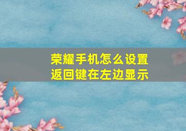 荣耀手机怎么设置返回键在左边显示