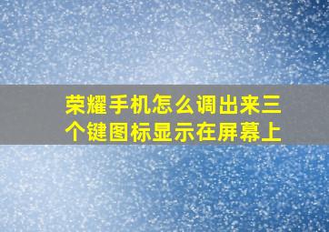 荣耀手机怎么调出来三个键图标显示在屏幕上