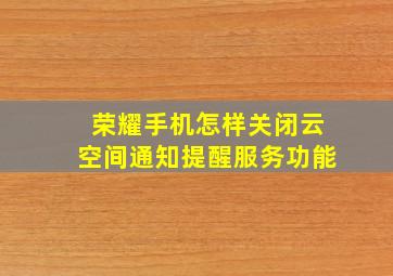 荣耀手机怎样关闭云空间通知提醒服务功能