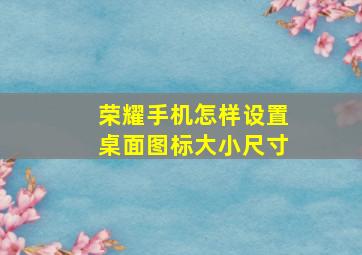 荣耀手机怎样设置桌面图标大小尺寸