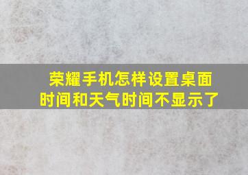 荣耀手机怎样设置桌面时间和天气时间不显示了