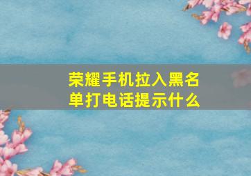 荣耀手机拉入黑名单打电话提示什么