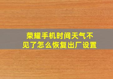 荣耀手机时间天气不见了怎么恢复出厂设置