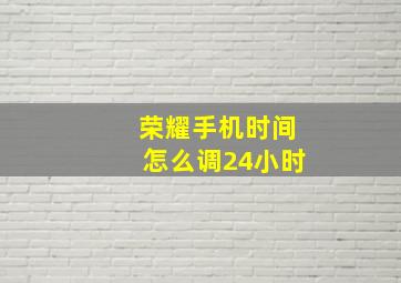 荣耀手机时间怎么调24小时