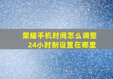 荣耀手机时间怎么调整24小时制设置在哪里