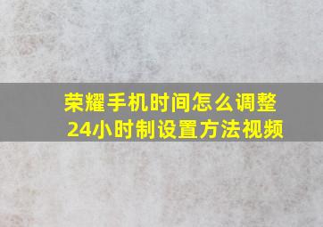 荣耀手机时间怎么调整24小时制设置方法视频