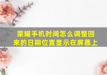 荣耀手机时间怎么调整回来的日期位置显示在屏幕上