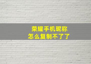 荣耀手机昵称怎么复制不了了