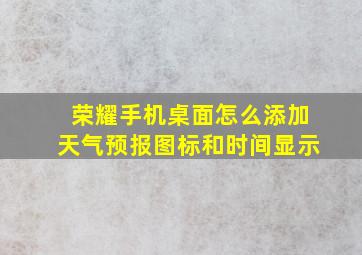 荣耀手机桌面怎么添加天气预报图标和时间显示