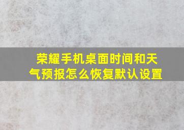 荣耀手机桌面时间和天气预报怎么恢复默认设置