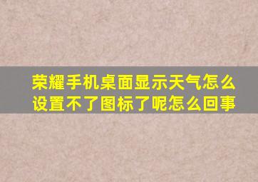 荣耀手机桌面显示天气怎么设置不了图标了呢怎么回事