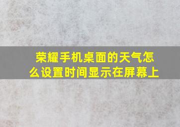 荣耀手机桌面的天气怎么设置时间显示在屏幕上