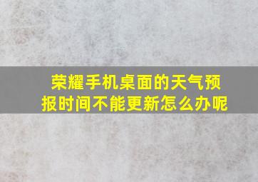 荣耀手机桌面的天气预报时间不能更新怎么办呢