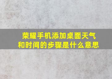 荣耀手机添加桌面天气和时间的步骤是什么意思